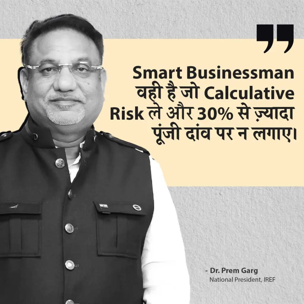 Dr Prem Garg, National President of IREF - Smart businessman वही है जो calculative risk ले और 30% से ज़्यादा पूंजी दांव पर न लगाए।