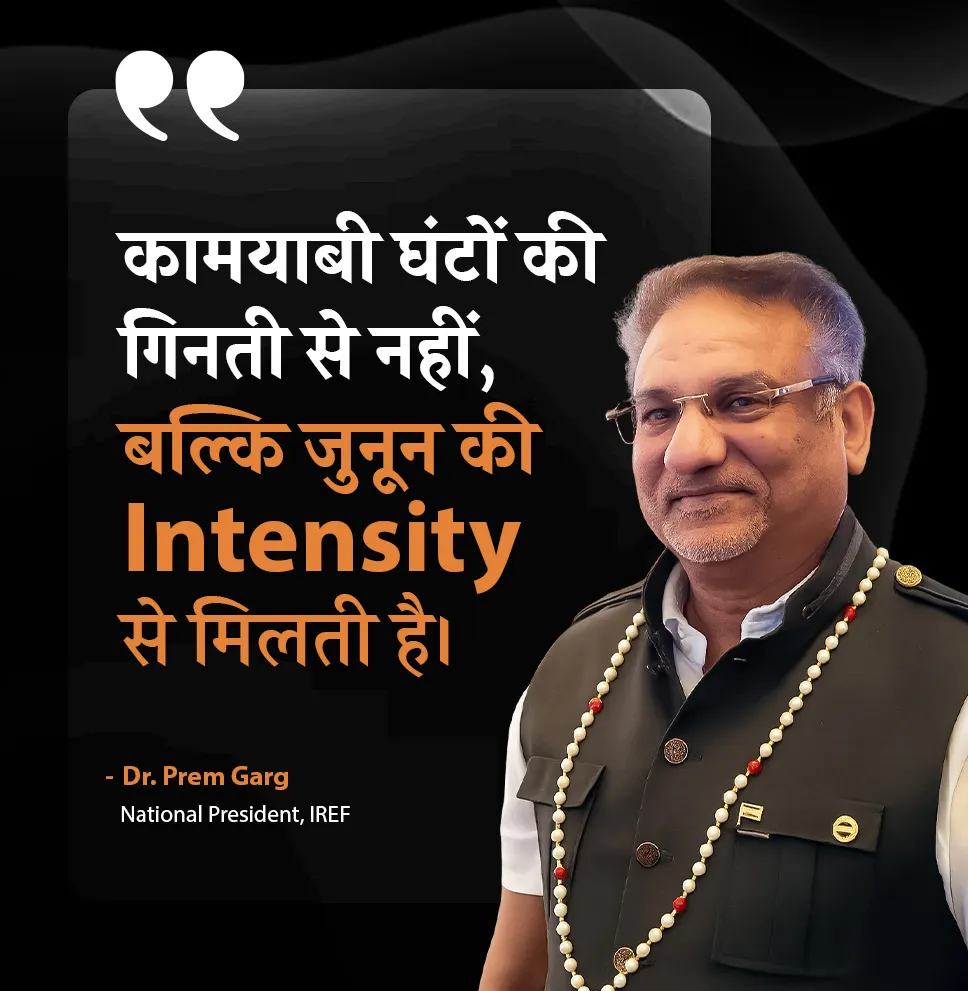 Dr Prem Garg, National President of IREF - कामयाबी घंटों की गिनती से नहीं, बल्कि जुनून की intensity से मिलती है।