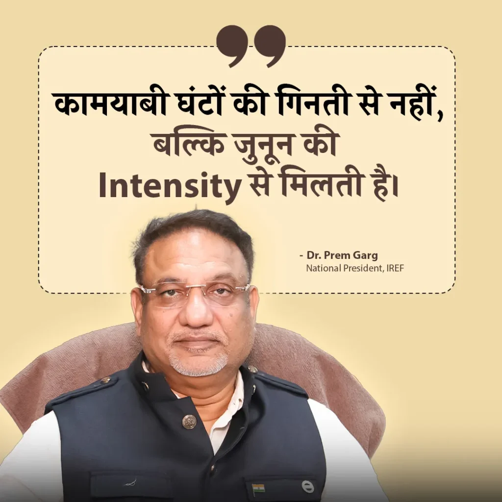 Dr Prem Garg, National President of IREF,- कामयाबी घंटों की गिनती से नहीं, बल्कि जुनून की intensity से मिलती है।